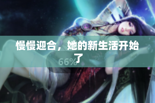 慢慢迎合，她的新生活开始了