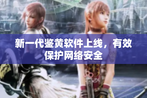 新一代鉴黄软件上线，有效保护网络安全