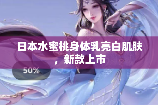 日本水蜜桃身体乳亮白肌肤，新款上市