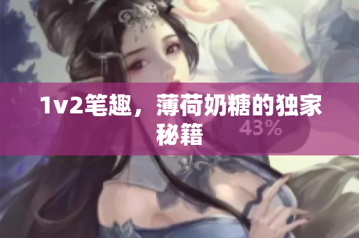 1v2笔趣，薄荷奶糖的独家秘籍