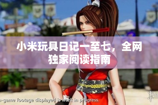 小米玩具日记一至七，全网独家阅读指南