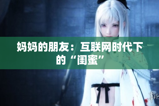 妈妈的朋友：互联网时代下的“闺蜜”