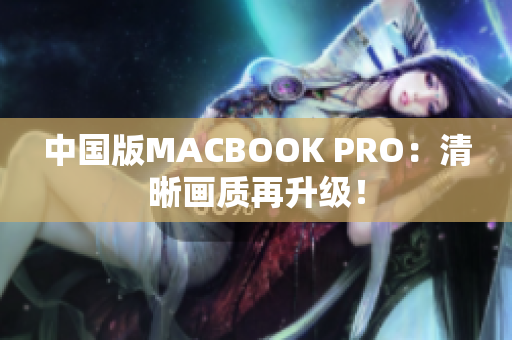 中国版MACBOOK PRO：清晰画质再升级！