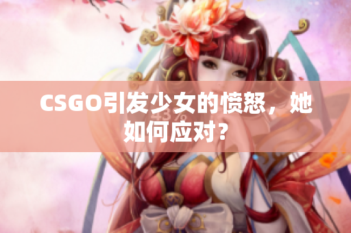 CSGO引发少女的愤怒，她如何应对？