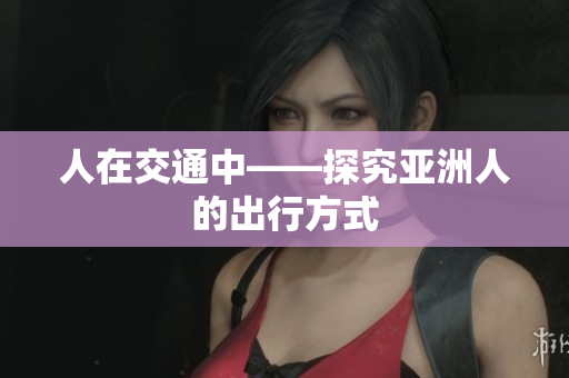 人在交通中——探究亚洲人的出行方式