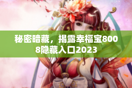 秘密暗藏，揭露幸福宝8008隐藏入口2023