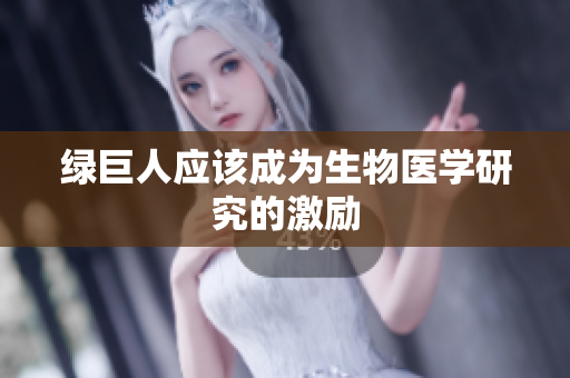 绿巨人应该成为生物医学研究的激励