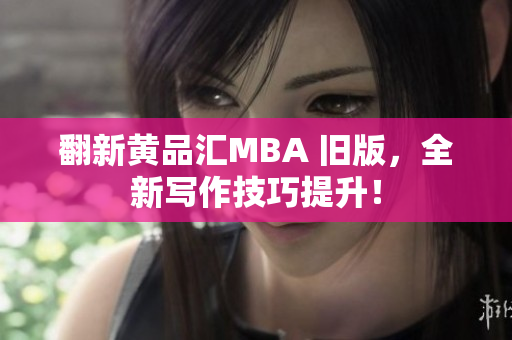 翻新黄品汇MBA 旧版，全新写作技巧提升！