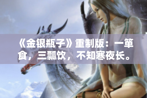 《金银瓶子》重制版：一箪食，三瓢饮，不知寒夜长。