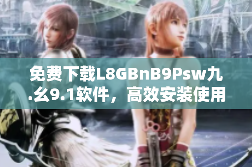 免费下载L8GBnB9Psw九.幺9.1软件，高效安装使用