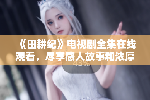 《田耕纪》电视剧全集在线观看，尽享感人故事和浓厚乡土情怀