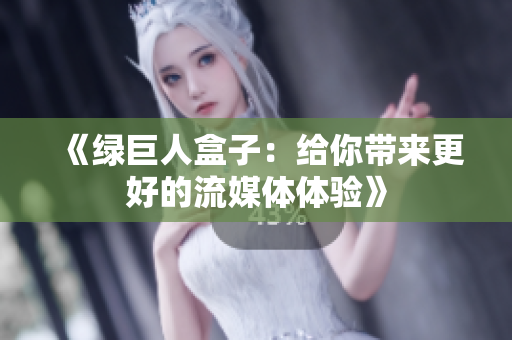 《绿巨人盒子：给你带来更好的流媒体体验》