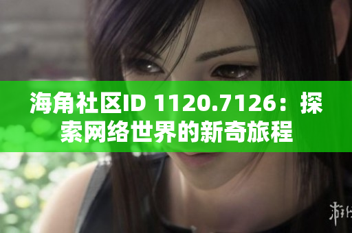 海角社区ID 1120.7126：探索网络世界的新奇旅程