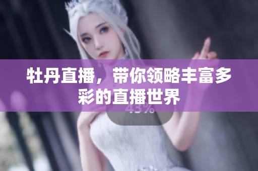 牡丹直播，带你领略丰富多彩的直播世界
