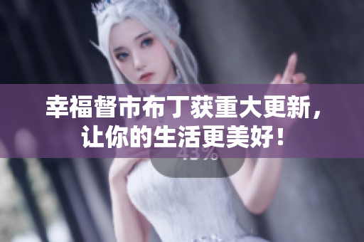 幸福督市布丁获重大更新，让你的生活更美好！