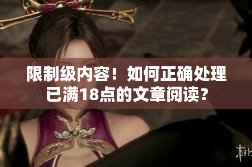 限制级内容！如何正确处理已满18点的文章阅读？