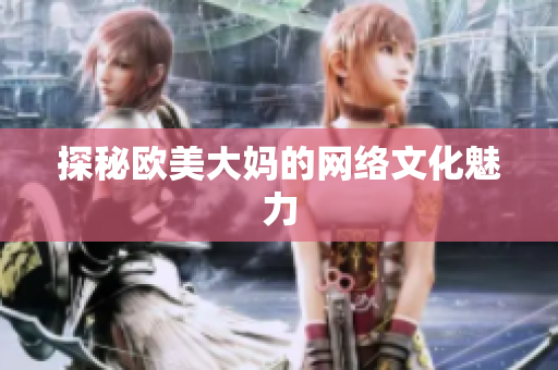 探秘欧美大妈的网络文化魅力