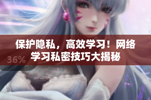 保护隐私，高效学习！网络学习私密技巧大揭秘