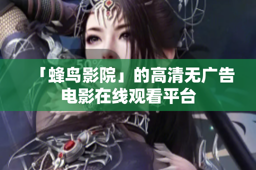 「蜂鸟影院」的高清无广告电影在线观看平台