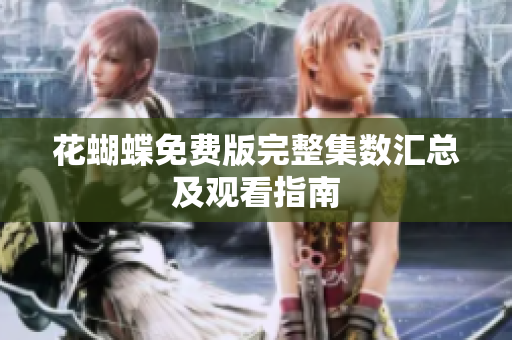 花蝴蝶免费版完整集数汇总及观看指南