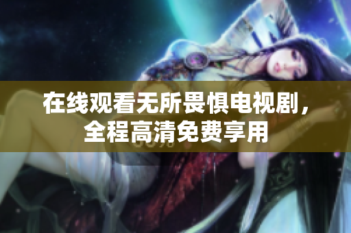 在线观看无所畏惧电视剧，全程高清免费享用