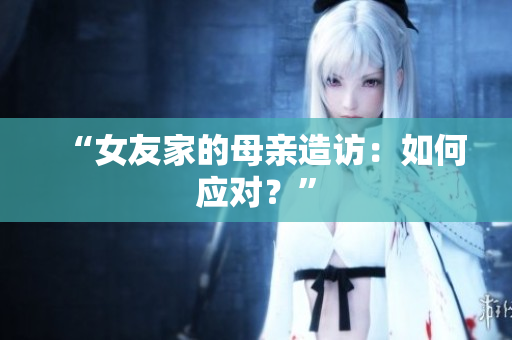 “女友家的母亲造访：如何应对？”