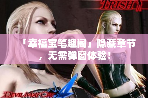 「幸福宝笔趣阁」隐藏章节，无需弹窗体验！