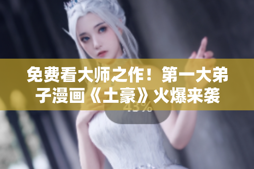 免费看大师之作！第一大弟子漫画《土豪》火爆来袭