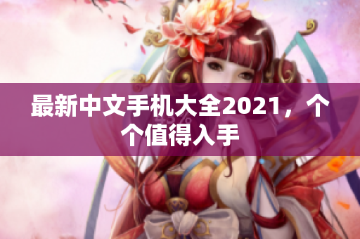 最新中文手机大全2021，个个值得入手