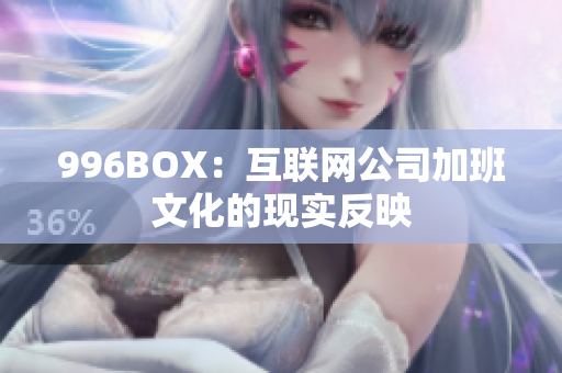 996BOX：互联网公司加班文化的现实反映