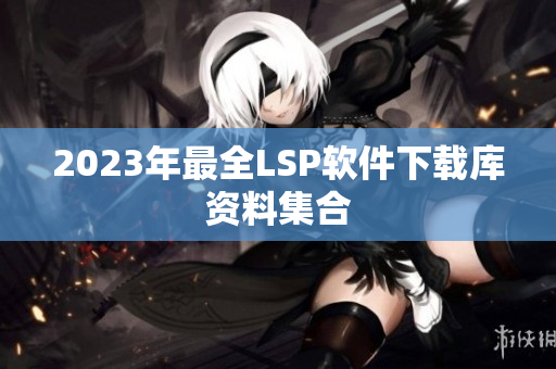 2023年最全LSP软件下载库资料集合