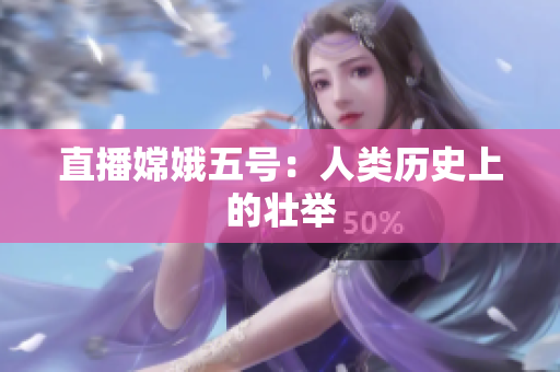 直播嫦娥五号：人类历史上的壮举