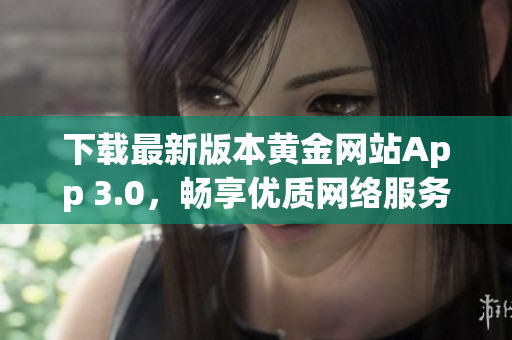 下载最新版本黄金网站App 3.0，畅享优质网络服务