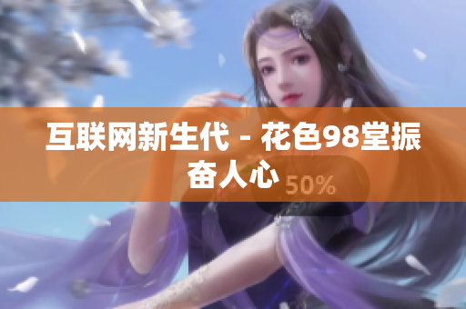 互联网新生代 - 花色98堂振奋人心