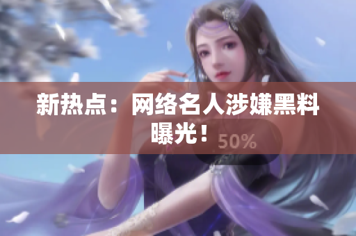 新热点：网络名人涉嫌黑料曝光！