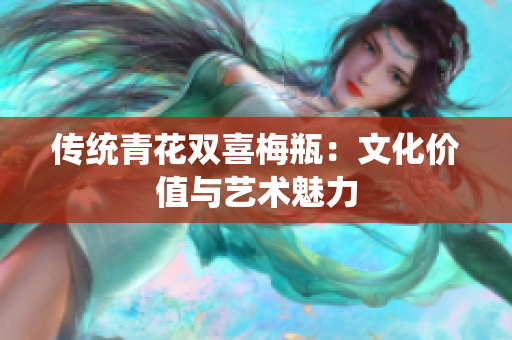 传统青花双喜梅瓶：文化价值与艺术魅力