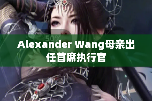 Alexander Wang母亲出任首席执行官