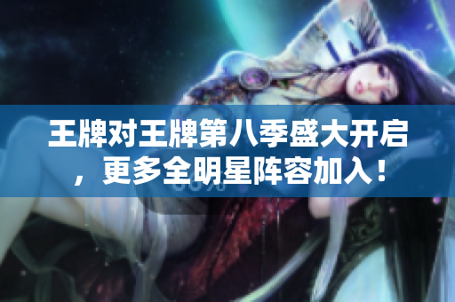 王牌对王牌第八季盛大开启，更多全明星阵容加入！