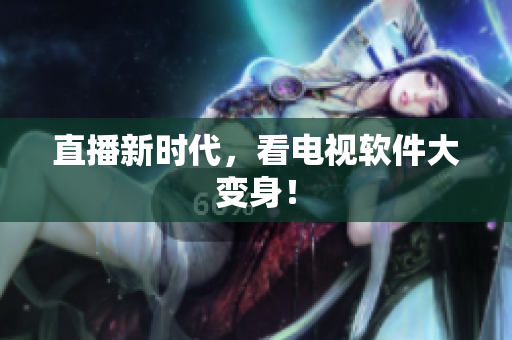 直播新时代，看电视软件大变身！