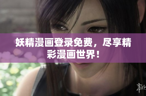 妖精漫画登录免费，尽享精彩漫画世界！