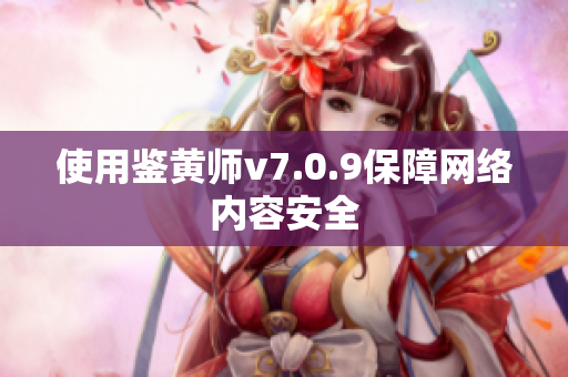 使用鉴黄师v7.0.9保障网络内容安全