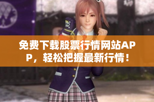 免费下载股票行情网站APP，轻松把握最新行情！