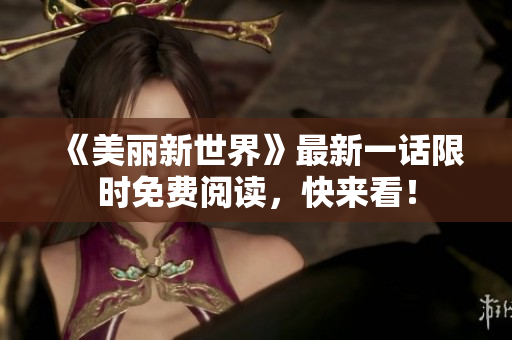 《美丽新世界》最新一话限时免费阅读，快来看！