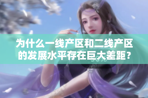 为什么一线产区和二线产区的发展水平存在巨大差距？