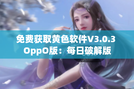 免费获取黄色软件V3.0.3 OppO版：每日破解版