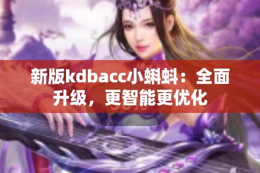 新版kdbacc小蝌蚪：全面升级，更智能更优化