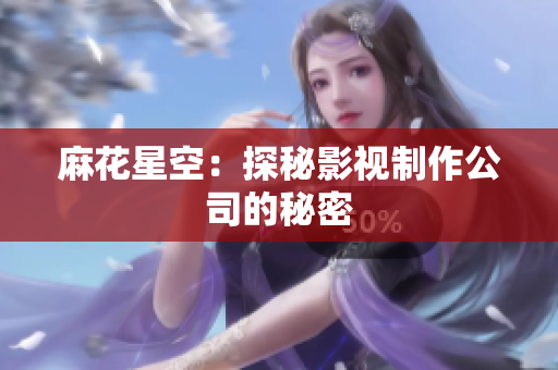 麻花星空：探秘影视制作公司的秘密