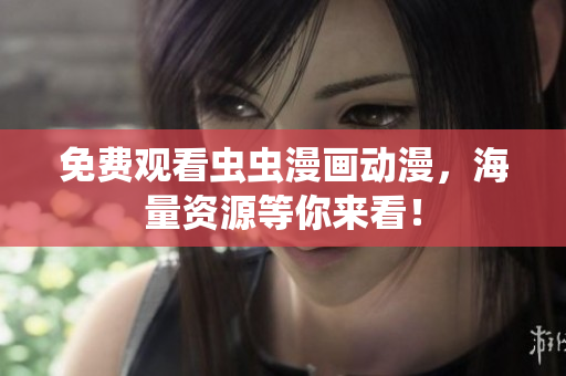免费观看虫虫漫画动漫，海量资源等你来看！