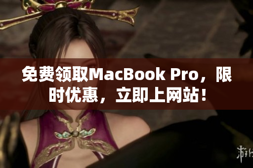 免费领取MacBook Pro，限时优惠，立即上网站！