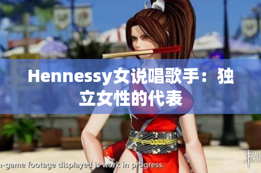 Hennessy女说唱歌手：独立女性的代表